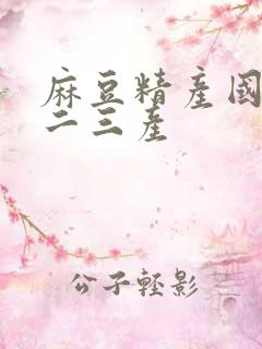 麻豆精产国品一二三产