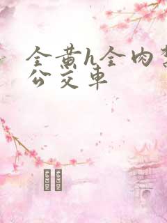 全黄h全肉禁乱公交车