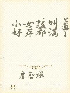 小女孩叫着好大好疼都满了