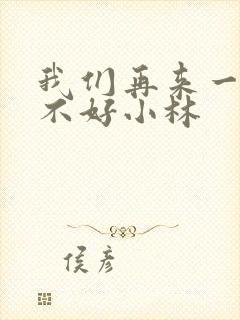 我们再来一次好不好小林