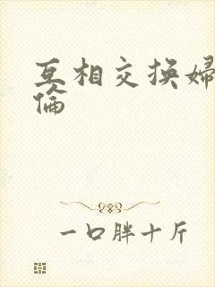 互相交换妇乱子伦