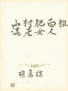 山村肥白粗腿丰满老女人