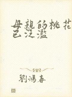 母亲的桃花源早已泛滥