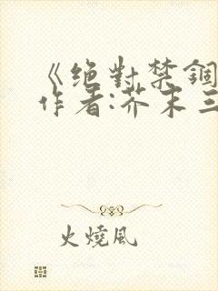 《绝对禁锢》 作者:芥末三三