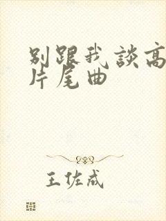 别跟我谈高富帅片尾曲