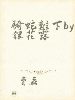 骑蛇难下by金银花露