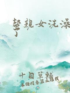 帮亲女洗澡时乱了