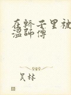 在轿子里被两个温师傅