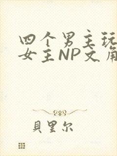 四个男主玩一个女主NP文角