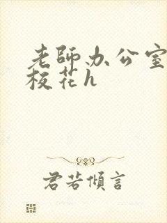 老师办公室狂肉校花h