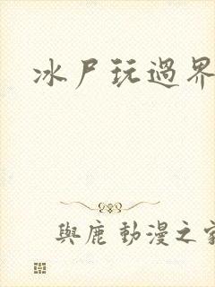 冰尸玩过界
