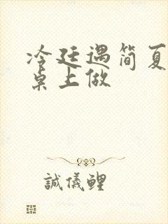 冷廷遇简夏在餐桌上做