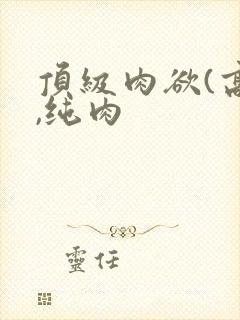 顶级肉欲(高h,纯肉