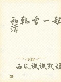 和韩雪一起玩刘涛