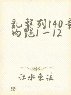 乱系列140章肉艳1一12
