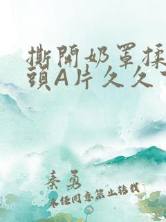 撕开奶罩揉吮奶头A片久久下载