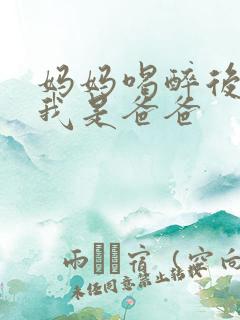 妈妈喝醉后认为我是爸爸