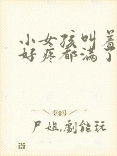 小女孩叫着好大好疼都满了
