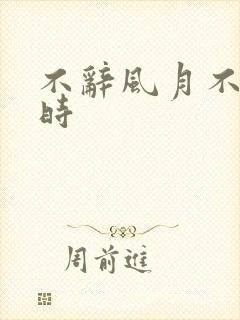 不辞风月不负当时