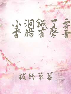 小洞饿了要吃大香肠有声音