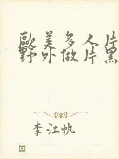 欧美多人片高潮野外做片黑人