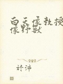 白天像教授晚上像野兽