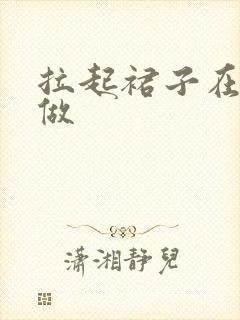 拉起裙子在厨房做