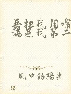 岳把我用嘴含进满足我第二章