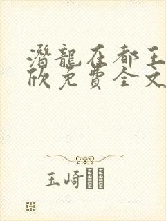 潜龙在都王强张欣免费全文阅读