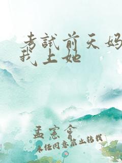 考试前天妈妈让我上她