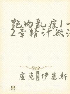 艳肉乱痕1一12章精汁欲液