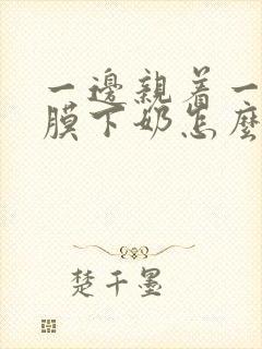 一边亲着一边面膜下奶怎么回事啊