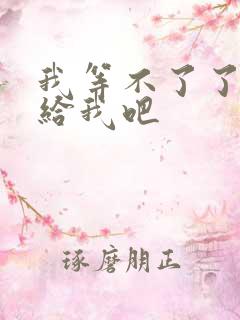 我等不了了在这给我吧