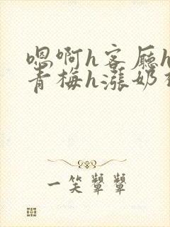 嗯啊h客厅hh青梅h涨奶视频