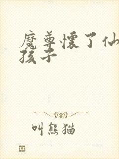 魔尊怀了仙尊的孩子