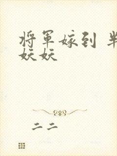 将军嫁到 半袖妖妖