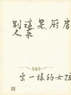 别这是厨房会有人来