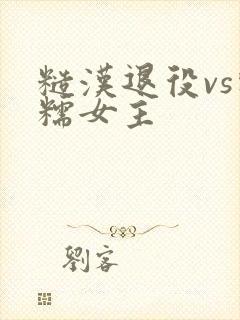 糙汉退役vs软糯女主