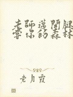 老师迈开腿让尝尝你的森林应用