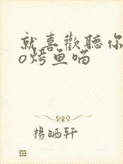 就喜欢听你叫po烤鱼喵