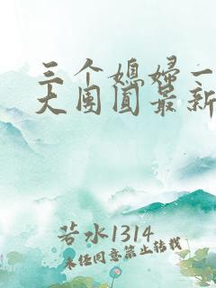 三个媳妇一锅烩大团圆最新章节