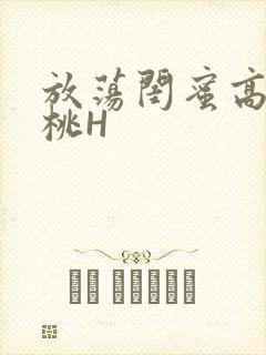 放荡闺蜜高H苏桃H