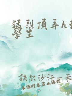 猛烈顶弄h教授学生