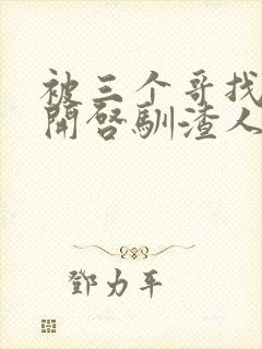 被三个哥找到后开启驯渣人生