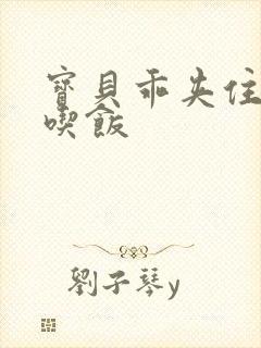 宝贝乖夹住了去吃饭