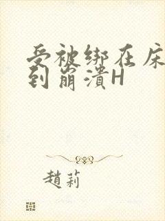 受被绑在床头做到崩溃H