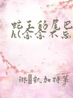 蛇王的尾巴高ah(念念不忘)