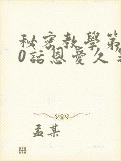 秘密教学第140话恩爱久等了