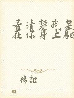 看清楚我是怎么在你身上驰骋