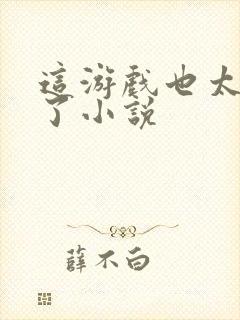 这游戏也太真实了小说